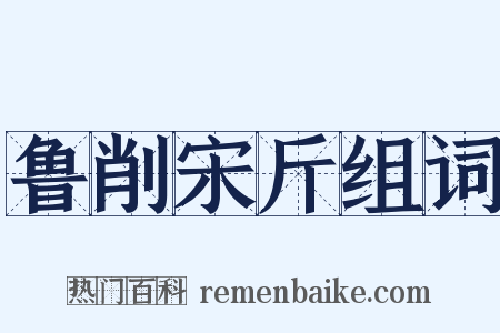 鲁削宋斤组词是什么意思的图片
